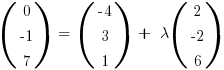 (matrix{3}{1}{0 {-1} 7})~=~(matrix{3}{1}{{-4} 3 1}) ~+~ lambda (matrix{3}{1}{2 {-2} 6})