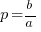 p = b/a