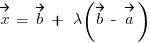 vec{x} ~=~ vec{b} ~+~ lambda (vec{b} ~-~ vec{a})