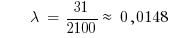 ~~~~~ lambda ~=~ 31/2100 approx~ 0,0148