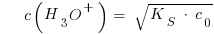 ~~~~ c(H_3O^{+}) ~=~ sqrt{K_S ~*~ c_0}