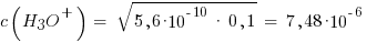 c(H3O^{+}) ~=~ sqrt{5,6*10^{-10} ~*~ 0,1} ~=~ 7,48*10^{-6}